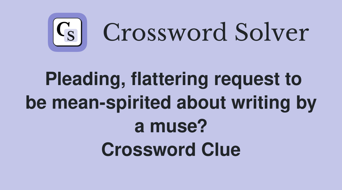 Pleading, flattering request to be mean-spirited about writing by a muse? Crossword Clue