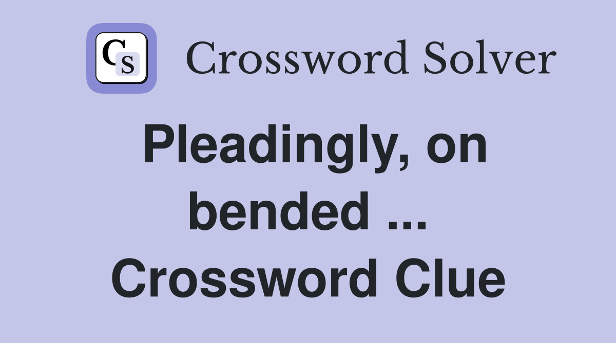 Pleadingly, on bended ... Crossword Clue