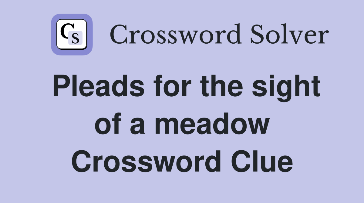Pleads for the sight of a meadow Crossword Clue