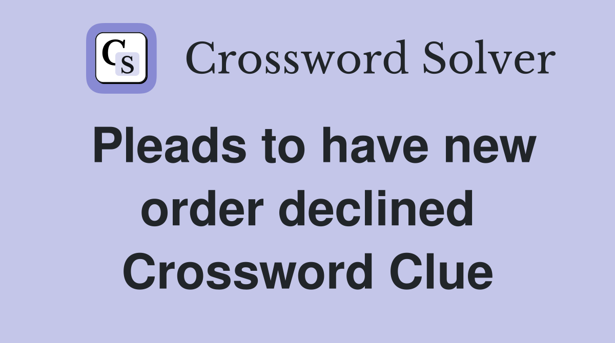 Pleads to have new order declined Crossword Clue