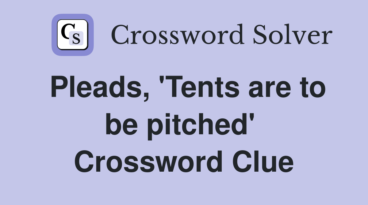 Pleads, 'Tents are to be pitched'  Crossword Clue