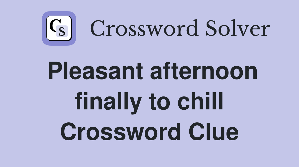 Pleasant afternoon finally to chill Crossword Clue