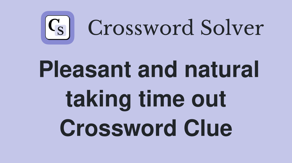 Pleasant and natural taking time out Crossword Clue