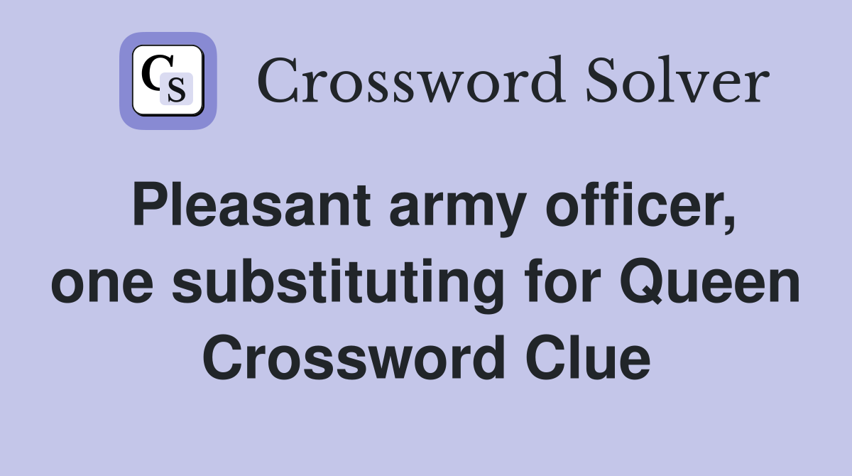 Pleasant army officer, one substituting for Queen Crossword Clue
