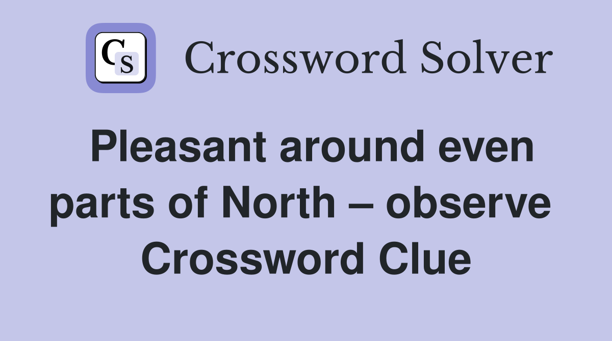 Pleasant around even parts of North – observe  Crossword Clue