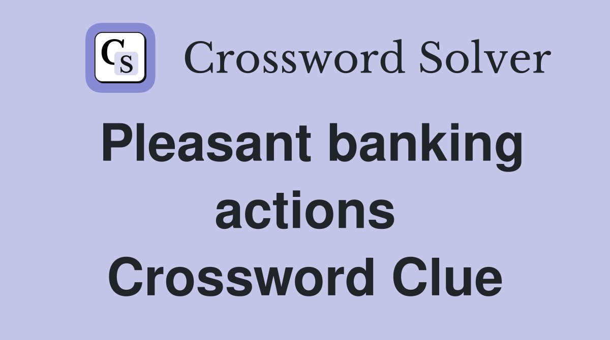 Pleasant banking actions Crossword Clue