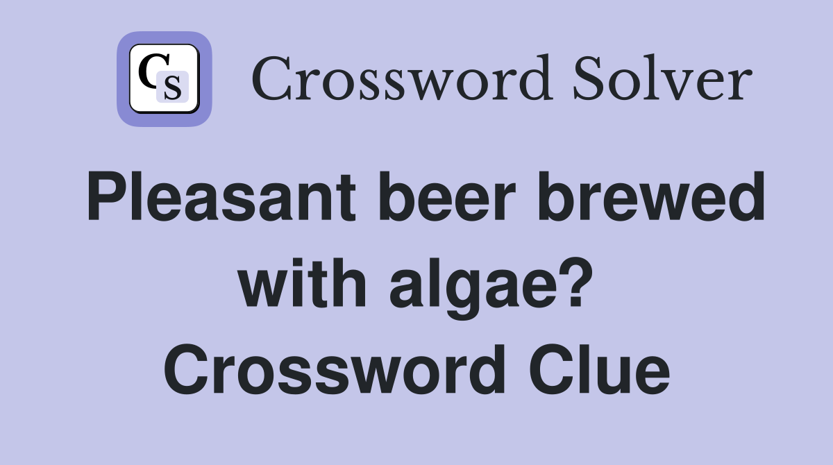 Pleasant beer brewed with algae? Crossword Clue