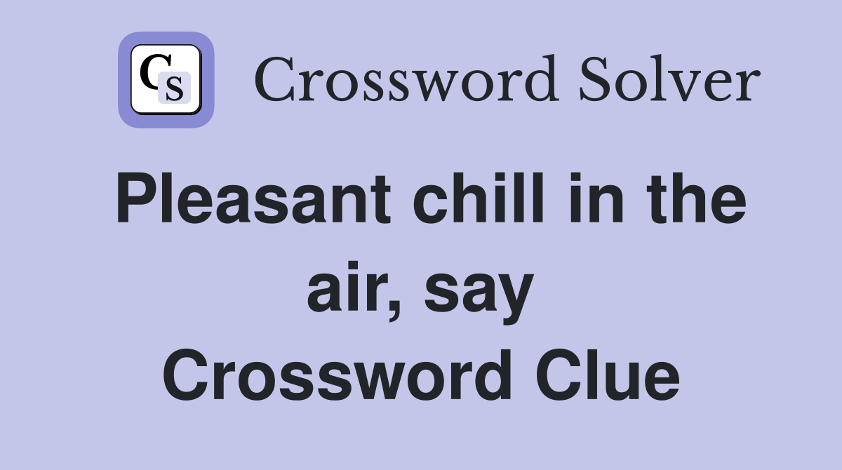 Pleasant chill in the air, say Crossword Clue