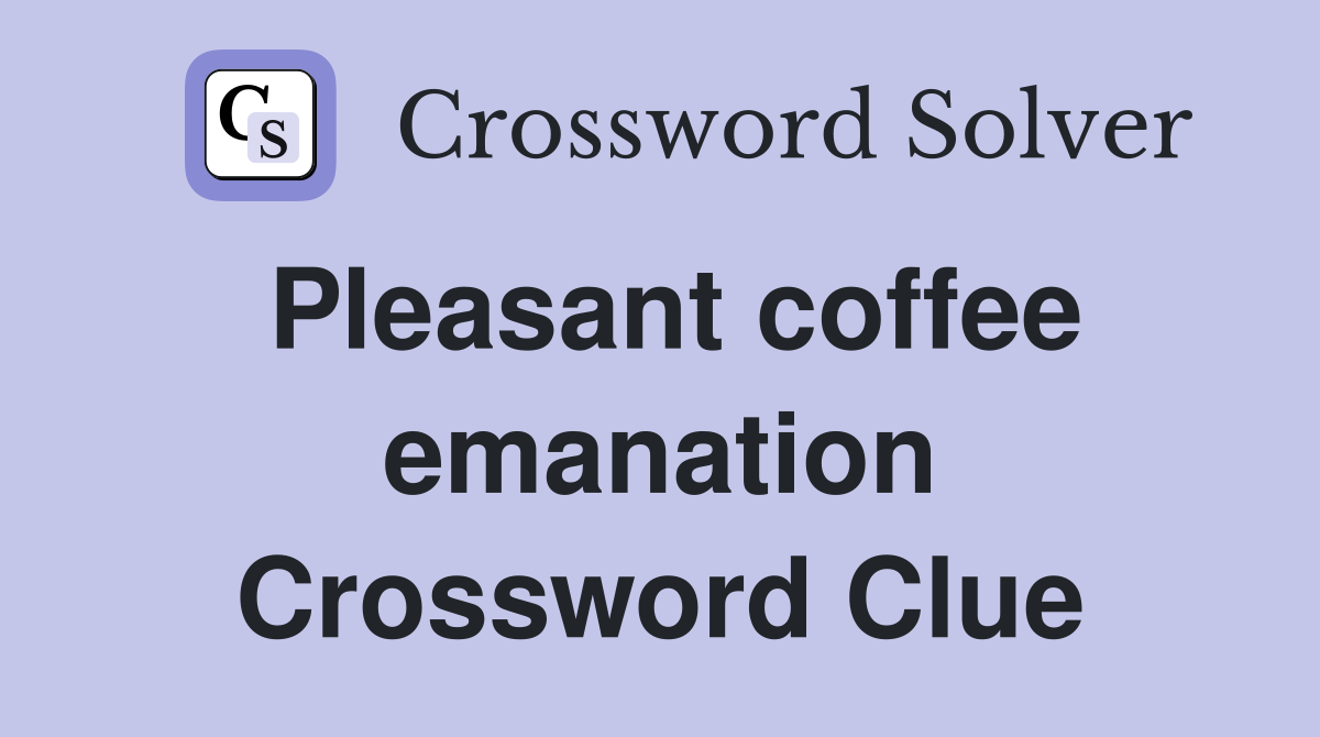 Pleasant coffee emanation Crossword Clue