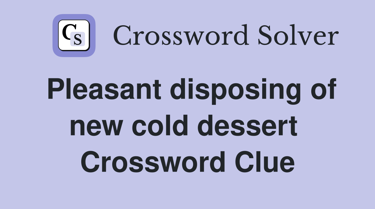 Pleasant disposing of new cold dessert  Crossword Clue