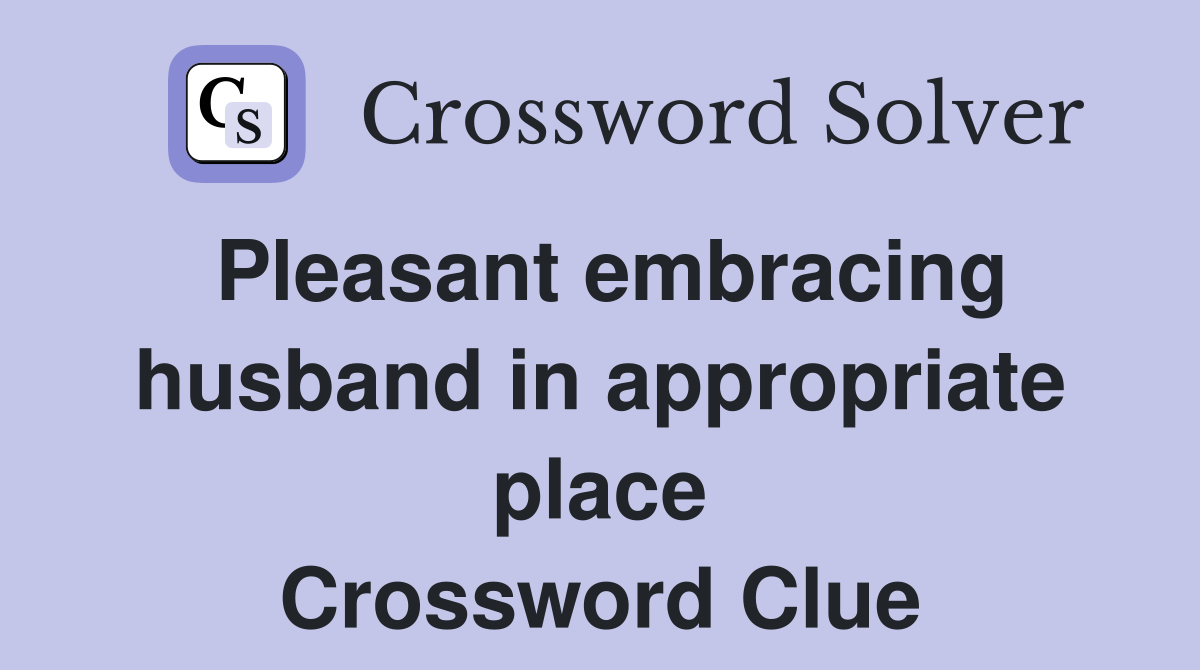 Pleasant embracing husband in appropriate place Crossword Clue