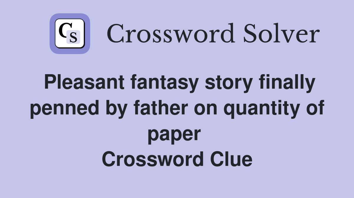 Pleasant fantasy story finally penned by father on quantity of paper  Crossword Clue