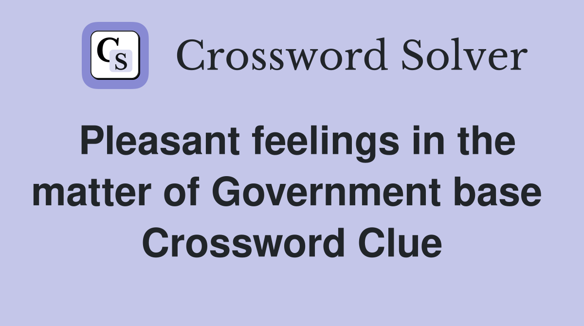 Pleasant feelings in the matter of Government base  Crossword Clue