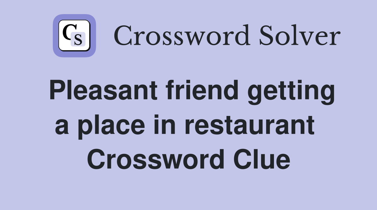 Pleasant friend getting a place in restaurant  Crossword Clue