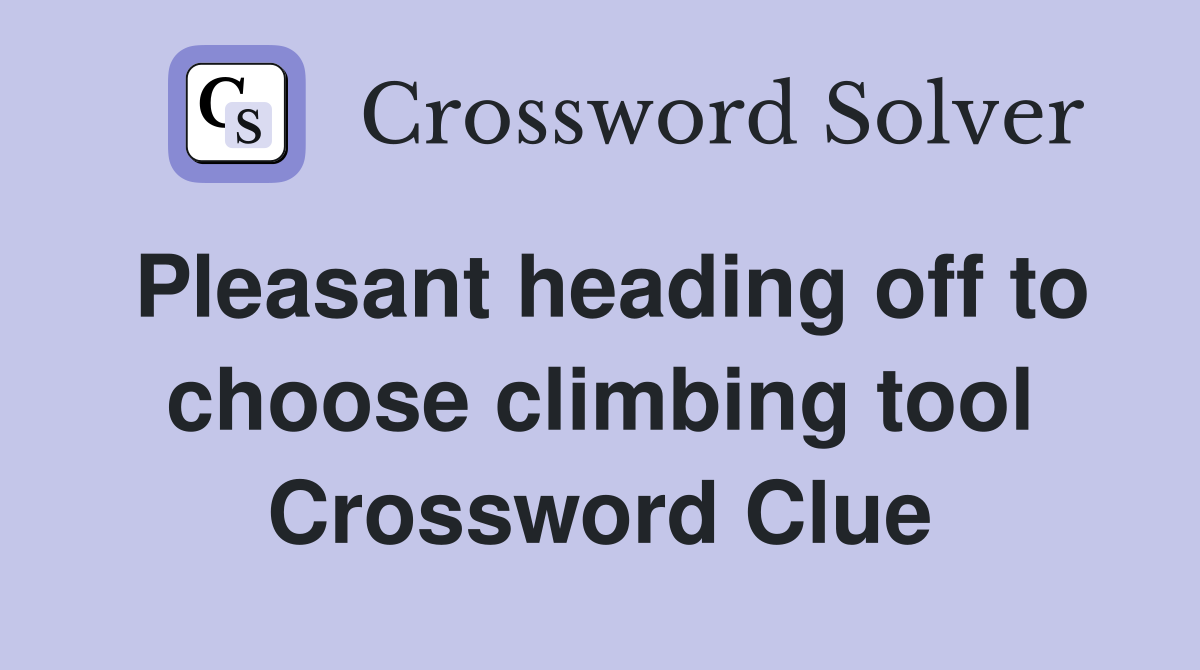 Pleasant heading off to choose climbing tool Crossword Clue