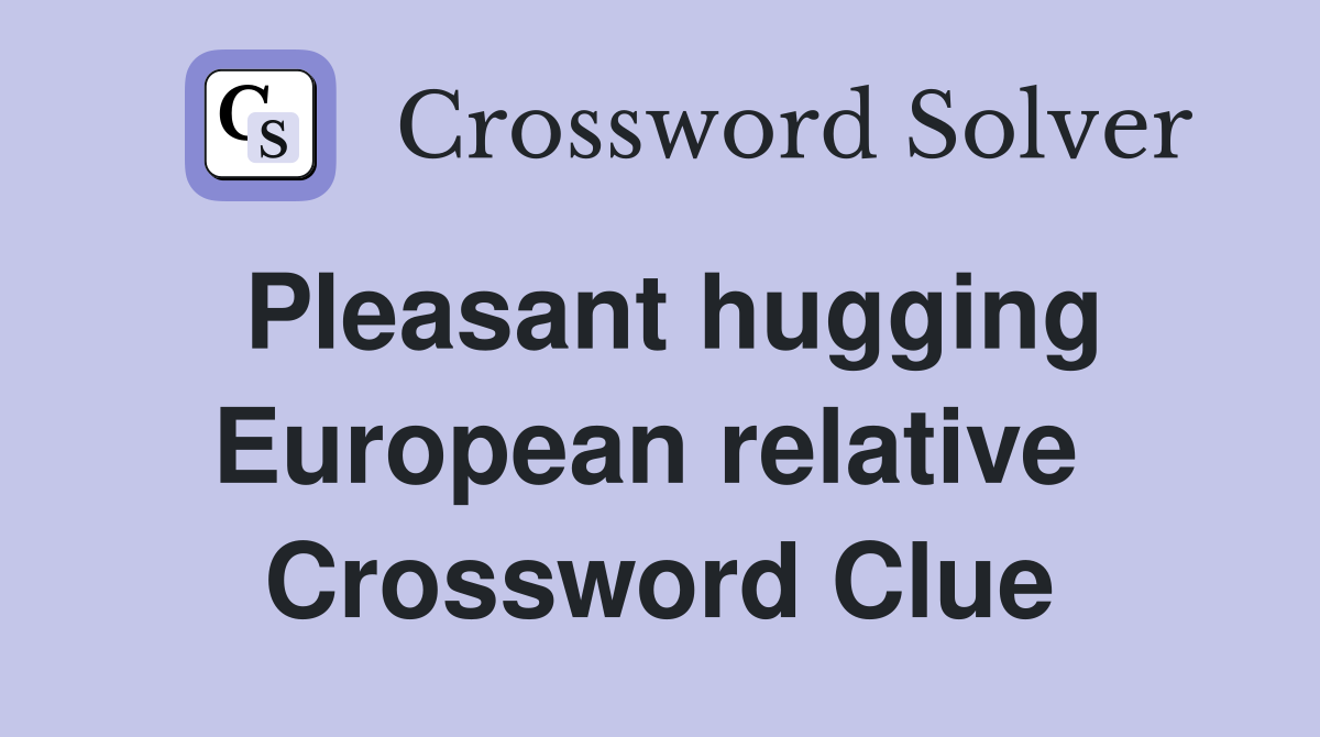 Pleasant hugging European relative  Crossword Clue