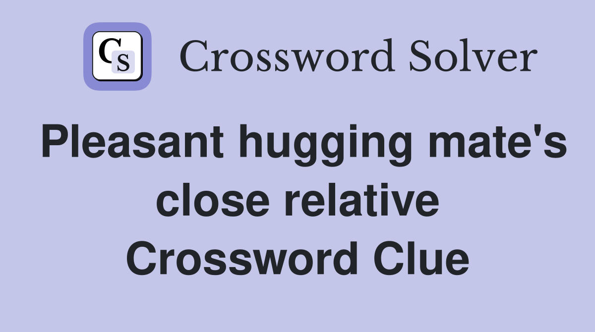 Pleasant hugging mate's close relative Crossword Clue