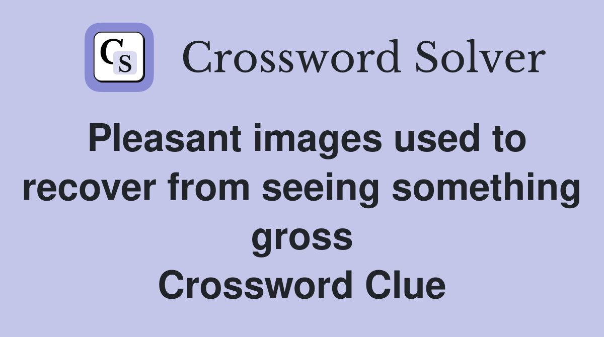 Pleasant images used to recover from seeing something gross Crossword Clue