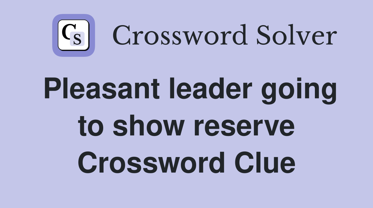 Pleasant leader going to show reserve Crossword Clue