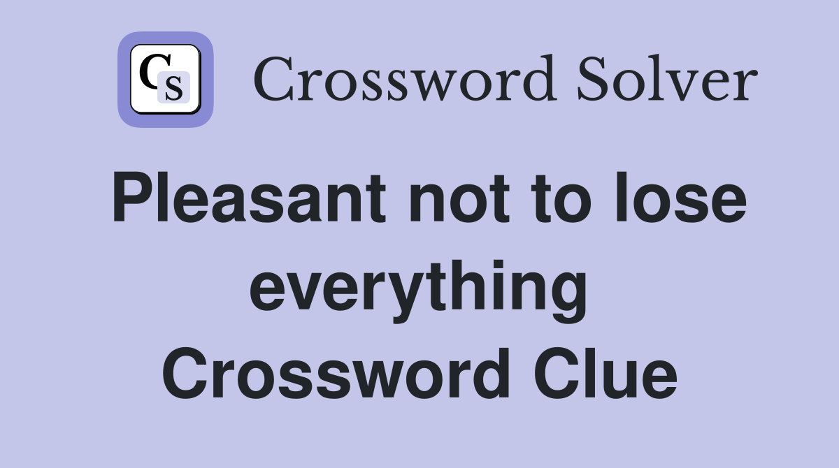 Pleasant not to lose everything Crossword Clue