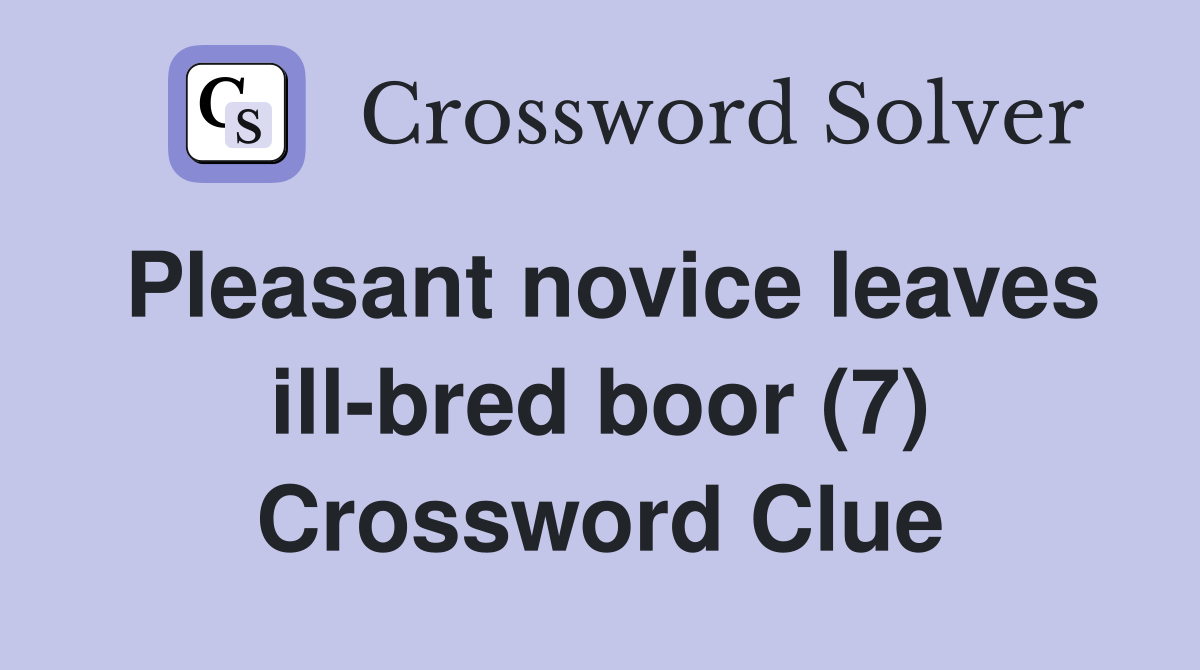 Pleasant novice leaves ill-bred boor (7) Crossword Clue