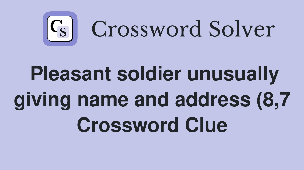 Pleasant soldier unusually giving name and address (8 7) Crossword Pleasant soldier unusually giving name and address (8 7) Crossword