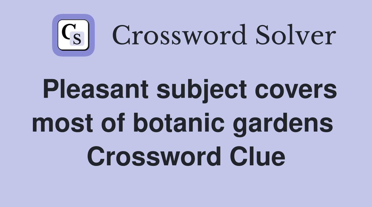 Pleasant subject covers most of botanic gardens  Crossword Clue
