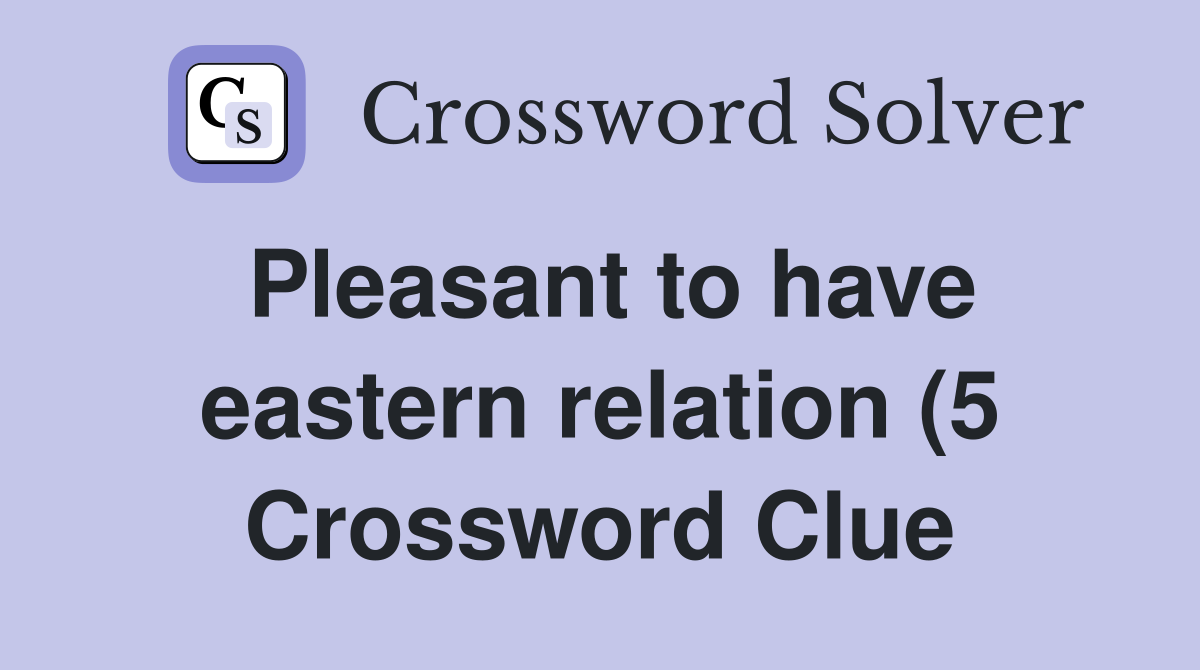 Pleasant to have eastern relation (5) Crossword Clue Answers Pleasant to have eastern relation (5) Crossword Clue Answers