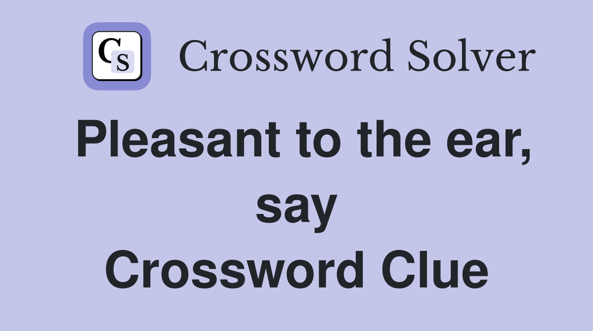 Pleasant to the ear, say Crossword Clue