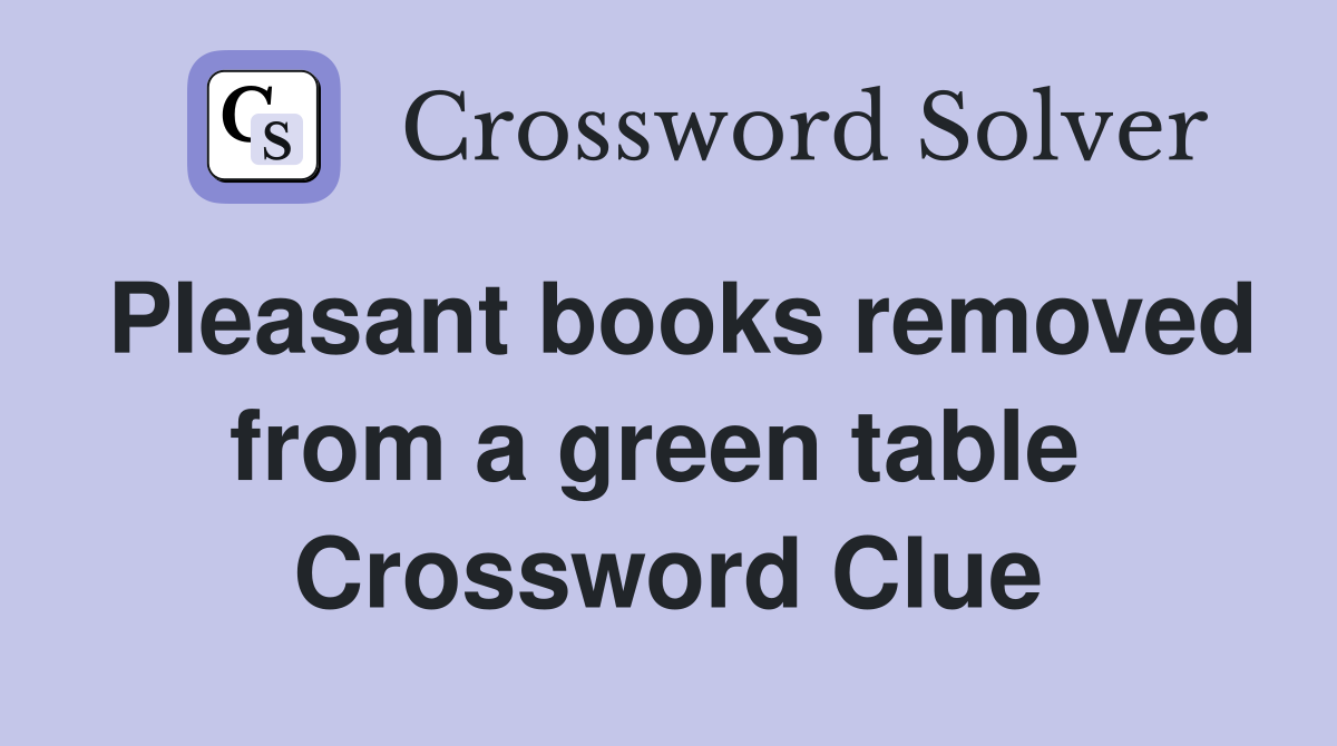 Pleasant books removed from a green table  Crossword Clue