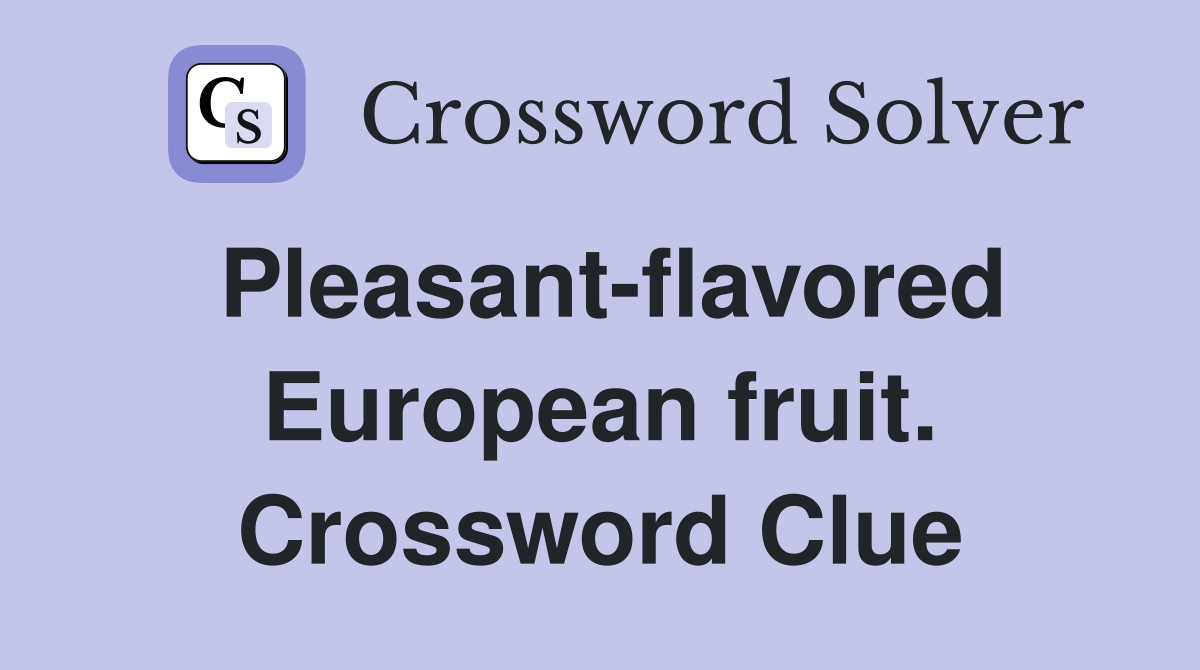 Pleasant-flavored European fruit. Crossword Clue