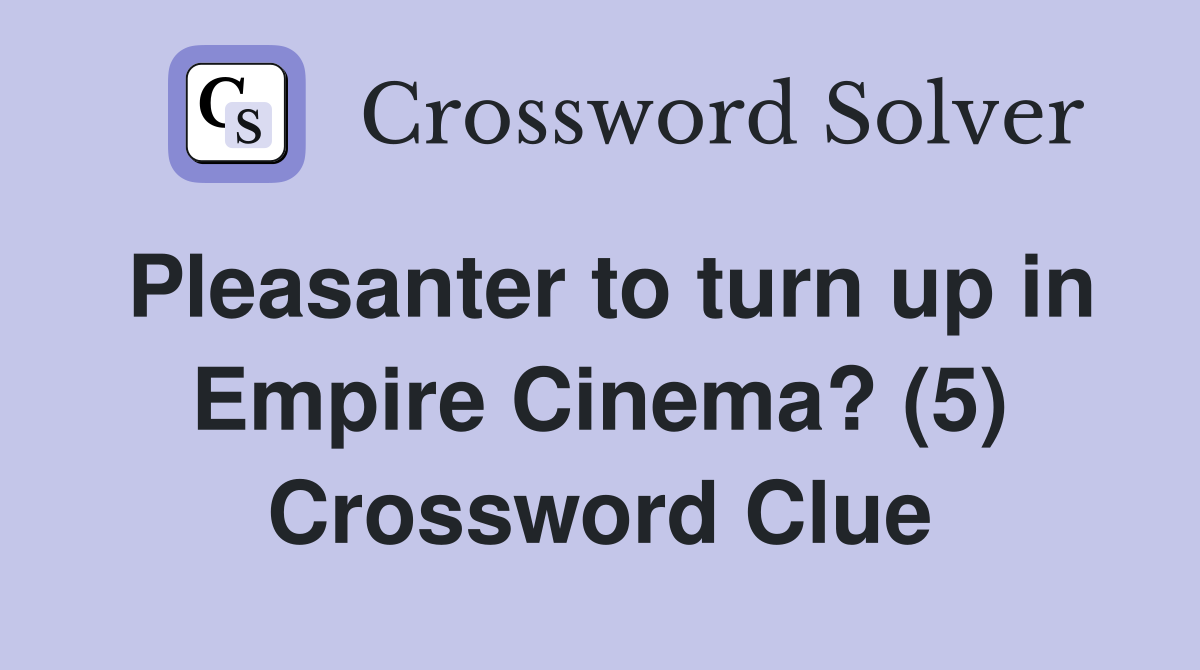 Pleasanter to turn up in Empire Cinema? (5) Crossword Clue