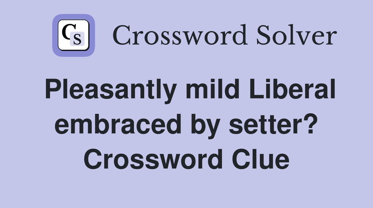 Pleasantly mild Liberal embraced by setter? Crossword Clue