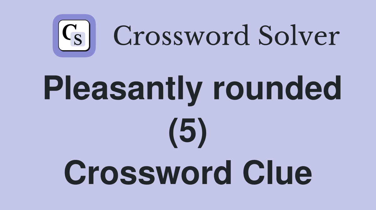Pleasantly rounded (5) Crossword Clue