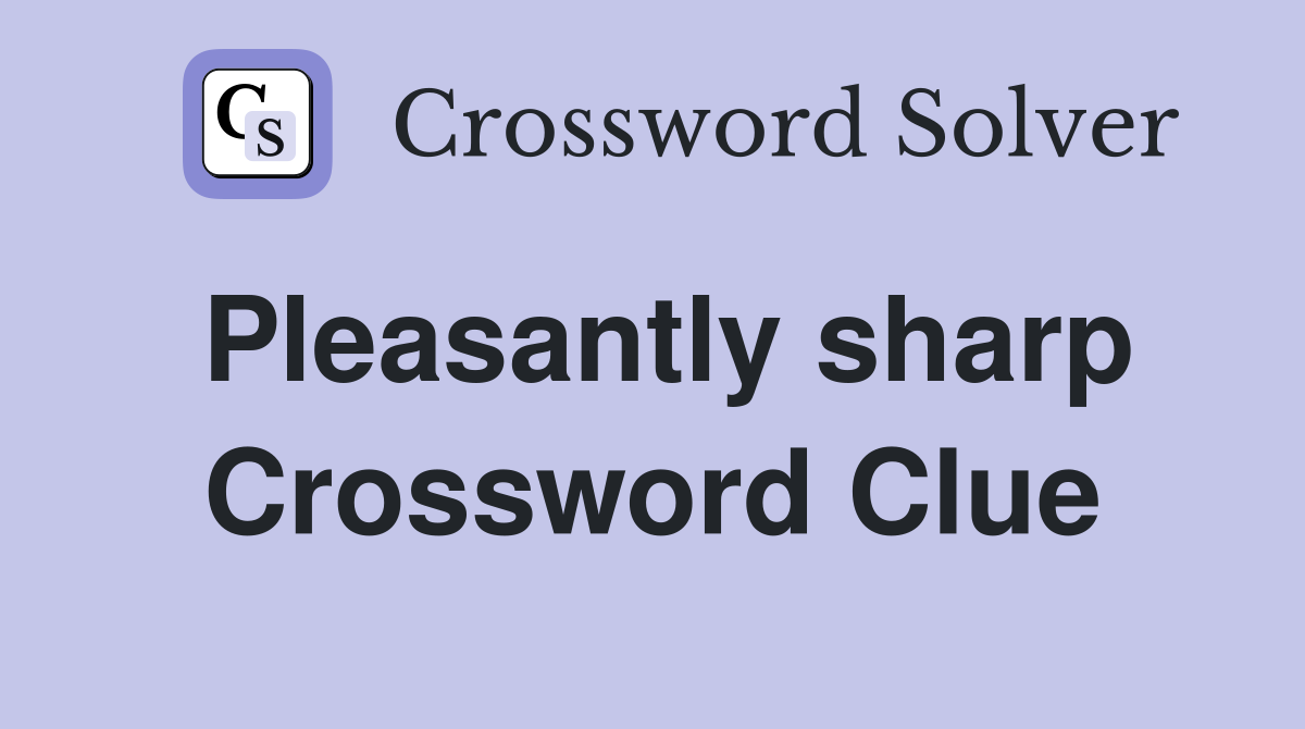 Pleasantly sharp Crossword Clue