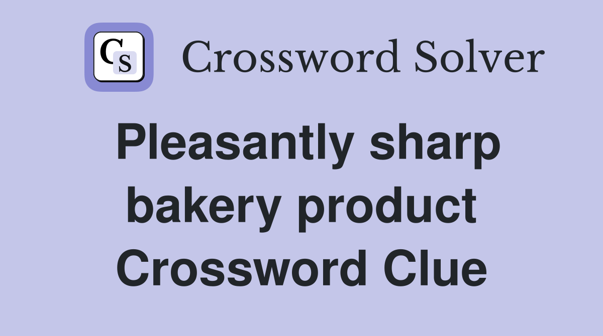 Pleasantly sharp bakery product Crossword Clue