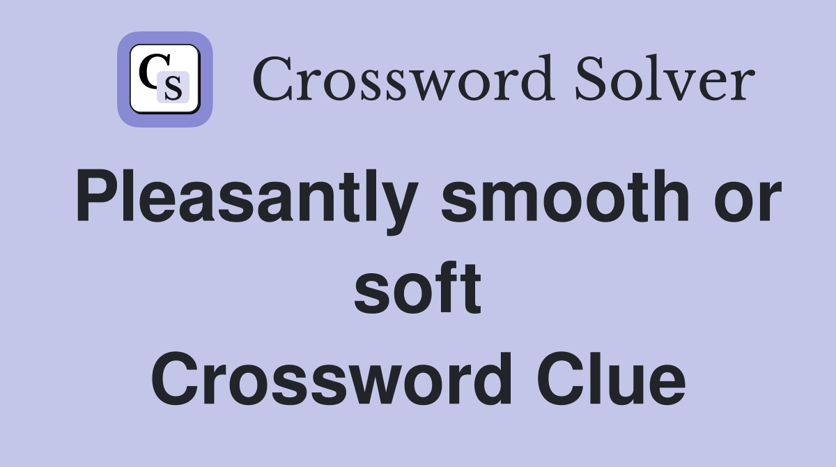 Pleasantly smooth or soft Crossword Clue