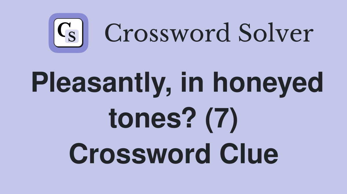 Pleasantly, in honeyed tones? (7) Crossword Clue