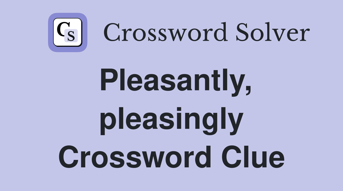 Pleasantly, pleasingly Crossword Clue