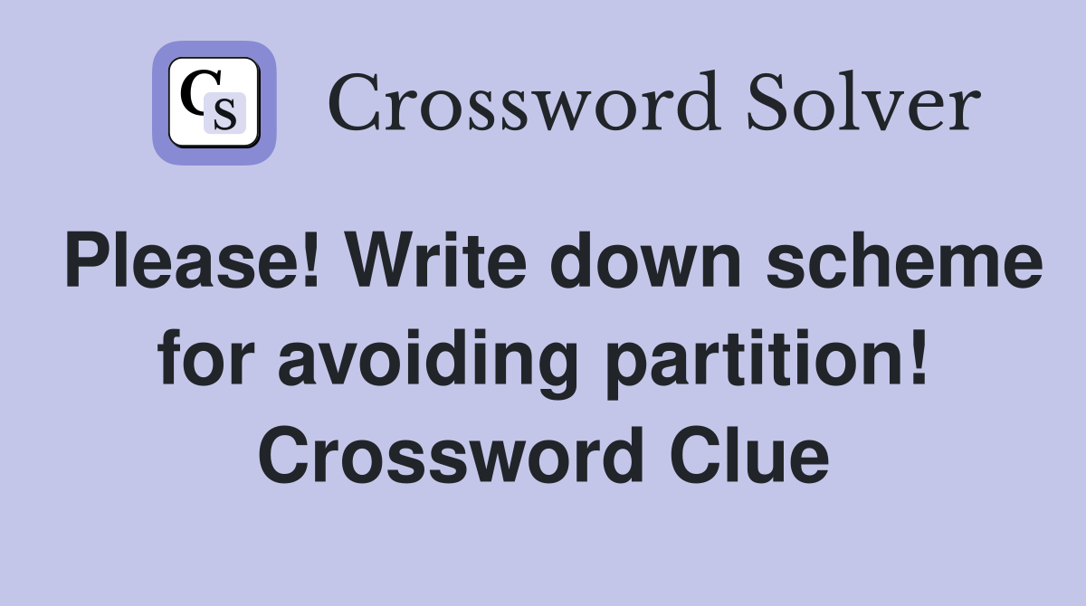 Please! Write down scheme for avoiding partition! Crossword Clue