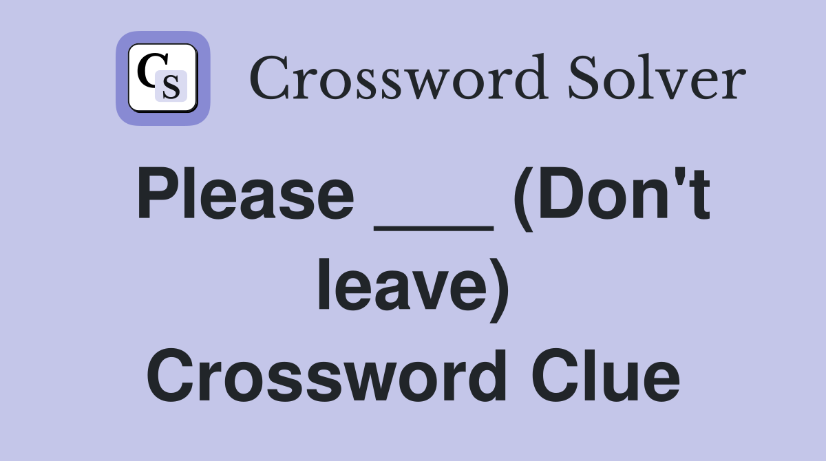 Please ___ (Don't leave) Crossword Clue