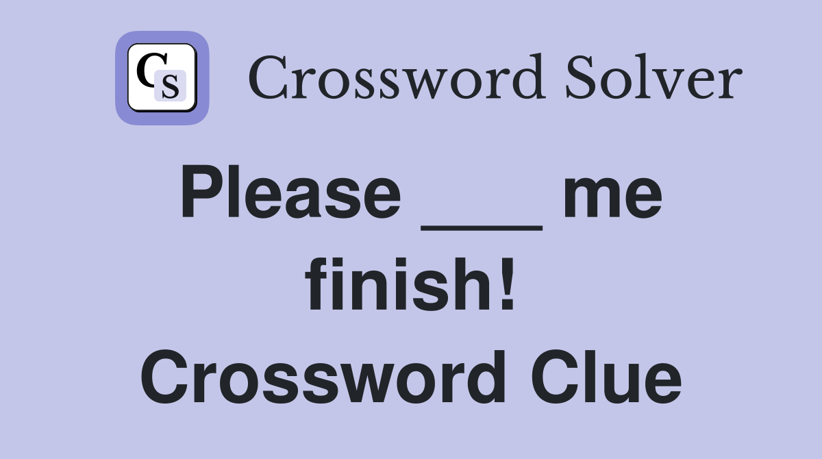 Please ___ me finish! Crossword Clue