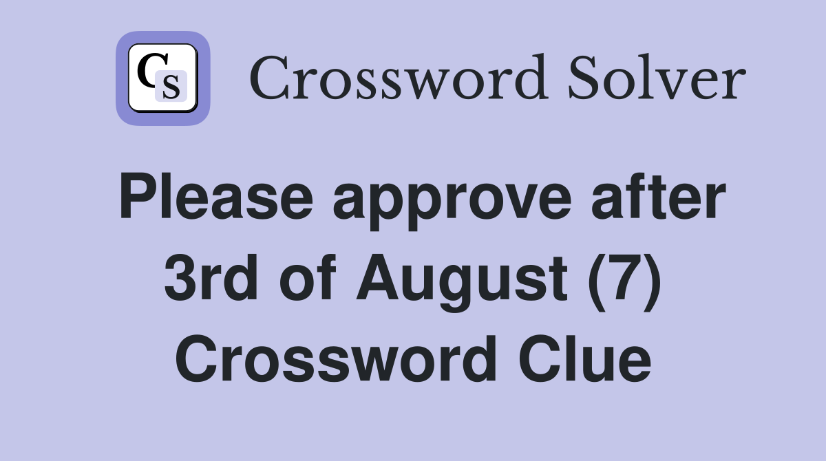 Please approve after 3rd of August (7) Crossword Clue
