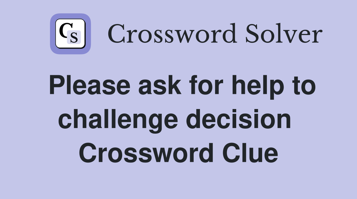 Please ask for help to challenge decision  Crossword Clue