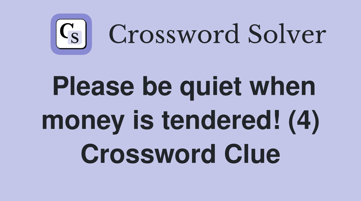 Please be quiet when money is tendered! (4) Crossword Clue