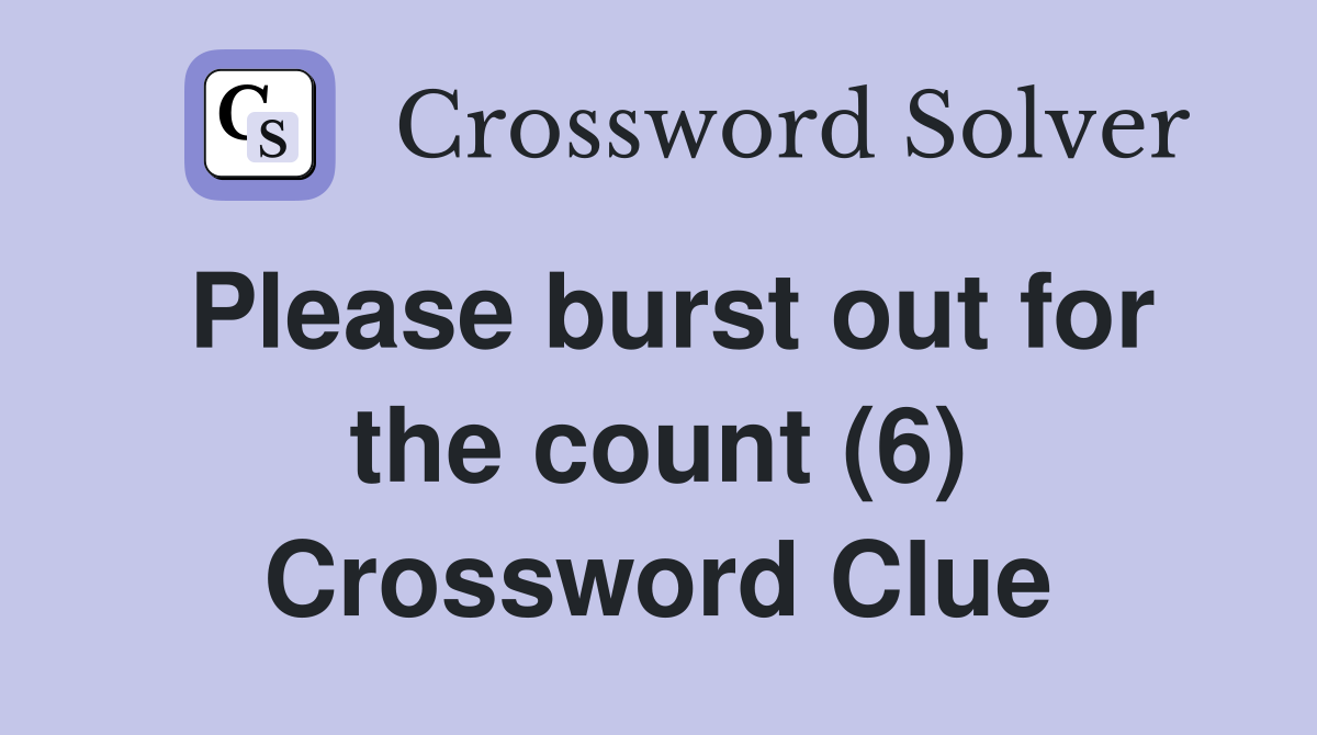 Please burst out for the count (6) Crossword Clue