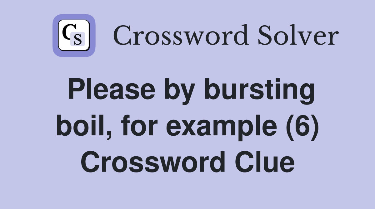 Please by bursting boil, for example (6) Crossword Clue
