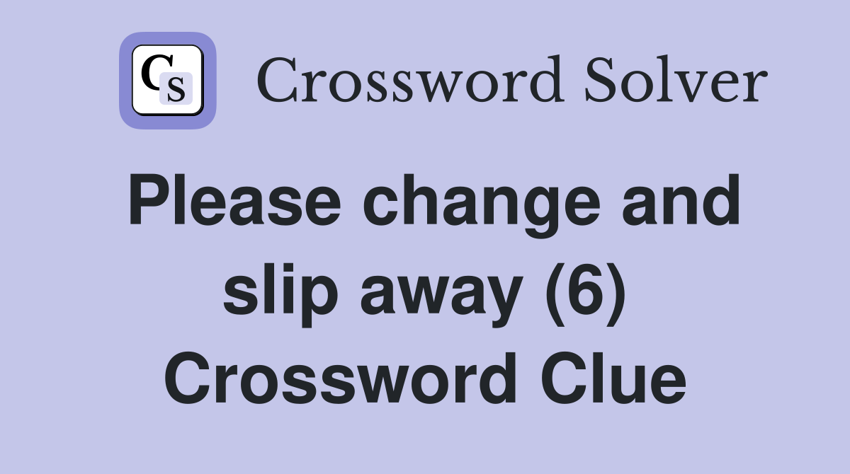 Please change and slip away (6) Crossword Clue