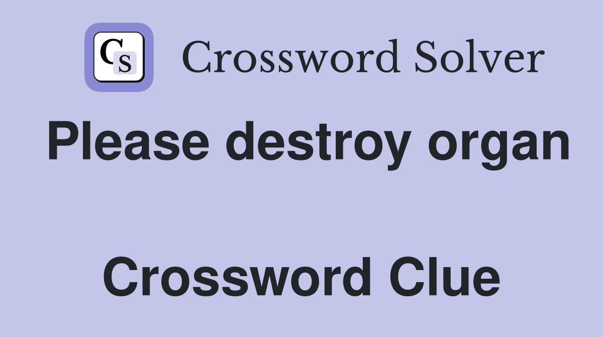 Please destroy organ  Crossword Clue
