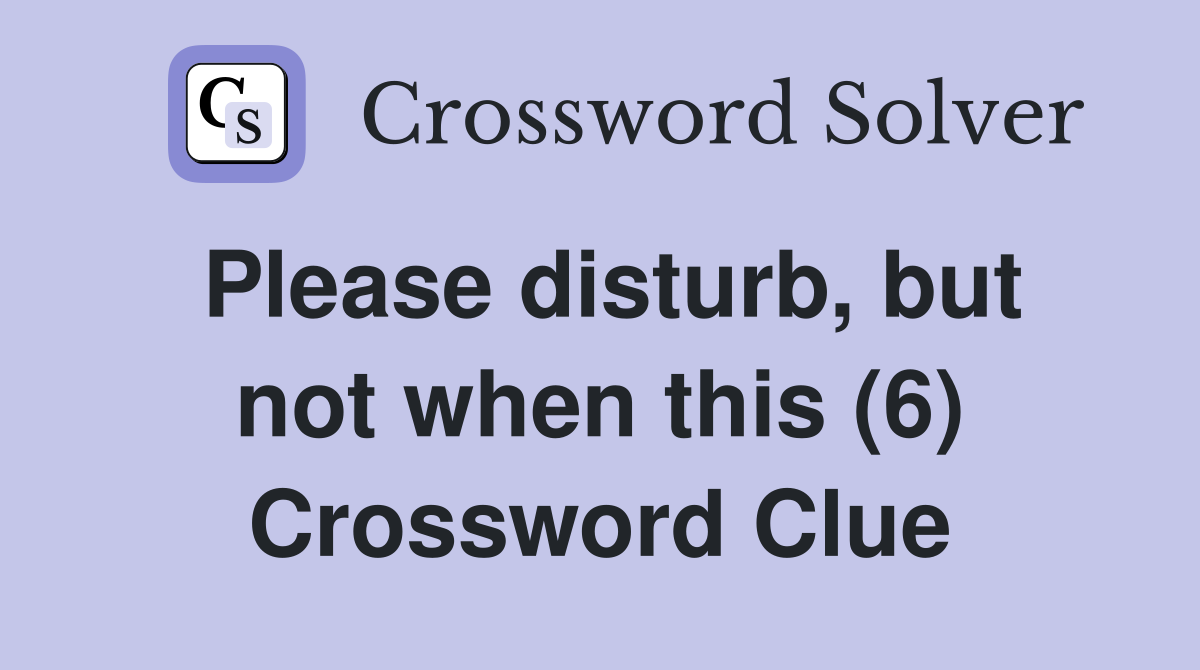 Please disturb, but not when this (6) Crossword Clue